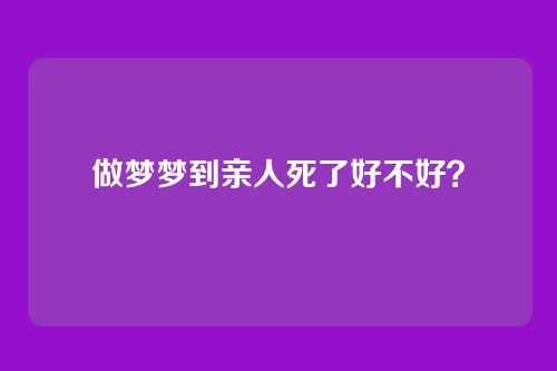 做梦梦到亲人死了好不好?