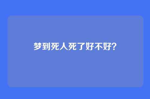 梦到死人死了好不好?