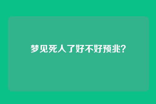 梦见死人了好不好预兆?