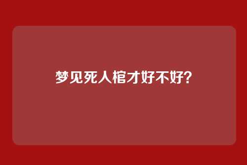 梦见死人棺才好不好?