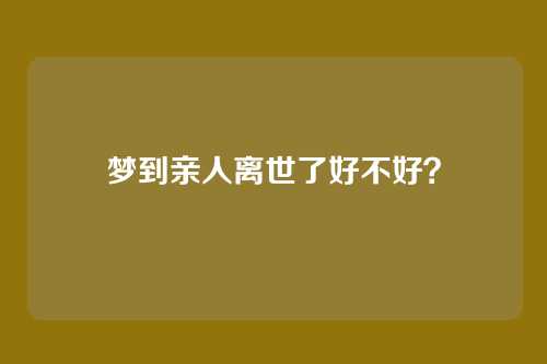 梦到亲人离世了好不好?
