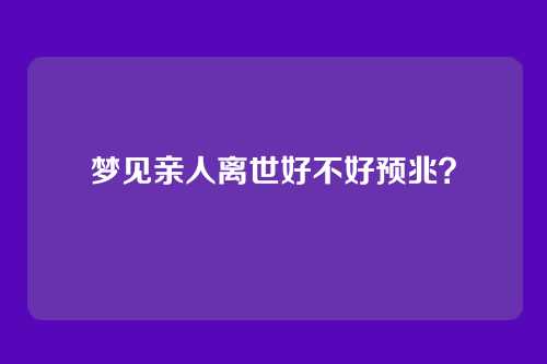 梦见亲人离世好不好预兆?
