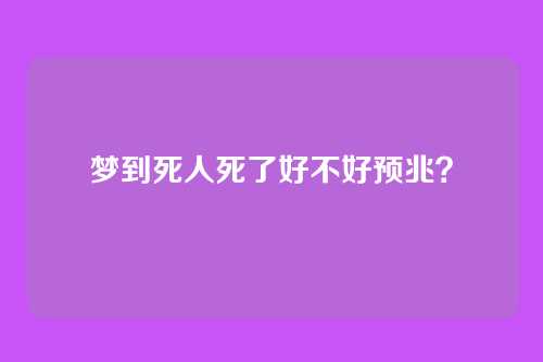 梦到死人死了好不好预兆?