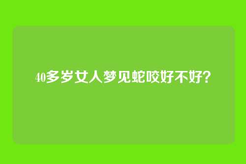40多岁女人梦见蛇咬好不好?