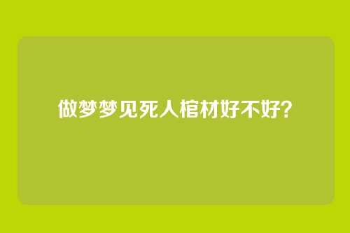 做梦梦见死人棺材好不好?
