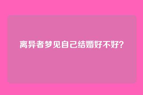 离异者梦见自己结婚好不好?