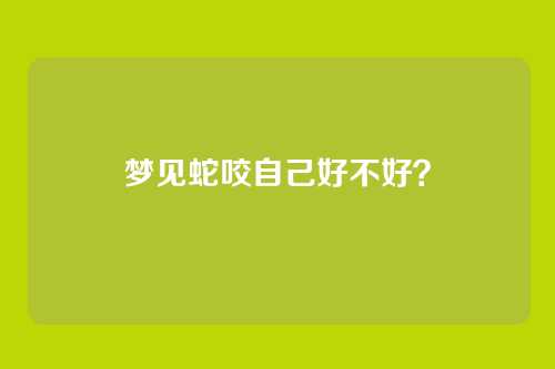 梦见蛇咬自己好不好？