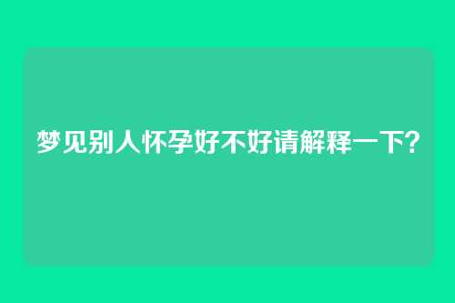 梦见别人怀孕好不好请解释一下？
