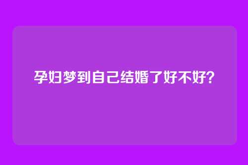孕妇梦到自己结婚了好不好?