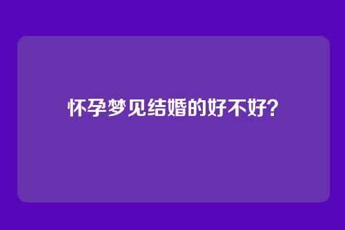 怀孕梦见结婚的好不好?