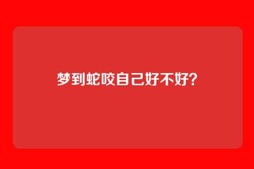 梦到蛇咬自己好不好？