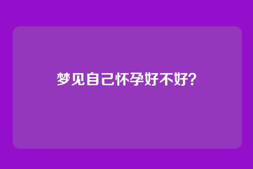 梦见自己怀孕好不好？