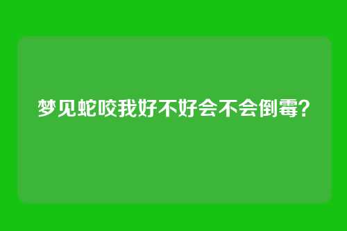 梦见蛇咬我好不好会不会倒霉?