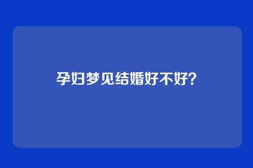 孕妇梦见结婚好不好?