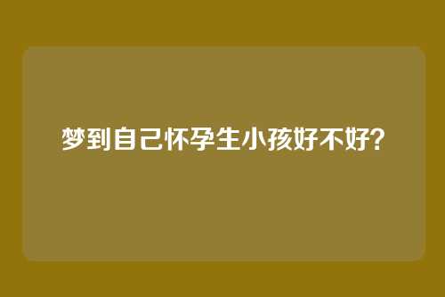 梦到自己怀孕生小孩好不好？