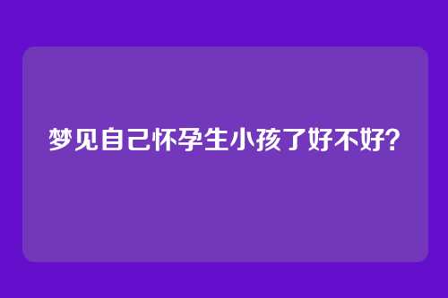 梦见自己怀孕生小孩了好不好?