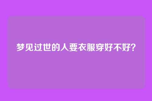 梦见过世的人要衣服穿好不好？