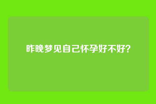 昨晚梦见自己怀孕好不好?