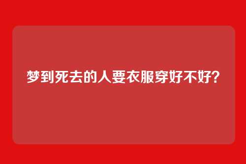 梦到死去的人要衣服穿好不好？