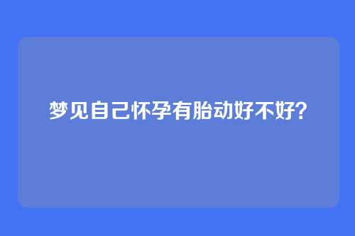 梦见自己怀孕有胎动好不好？