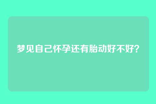 梦见自己怀孕还有胎动好不好？