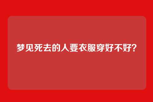 梦见死去的人要衣服穿好不好？
