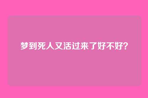 梦到死人又活过来了好不好?